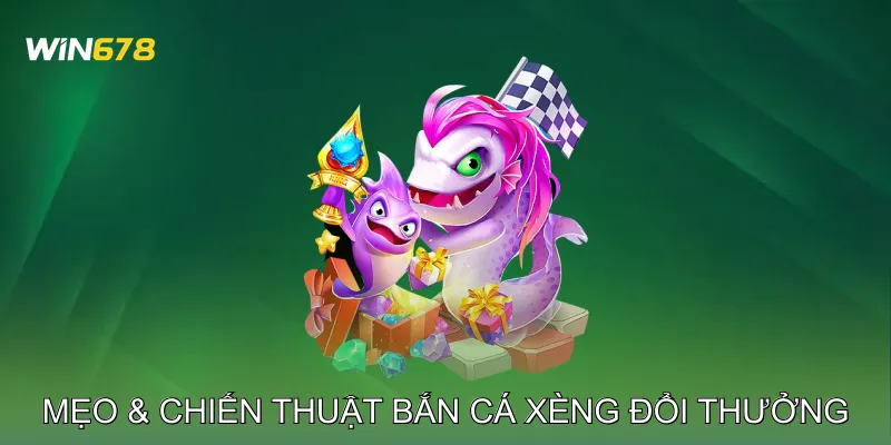 Mẹo & Chiến Thuật Bắn Cá Xèng Đổi Thưởng
